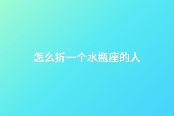 怎么折一个水瓶座的人-第1张-星座运势-玄机派