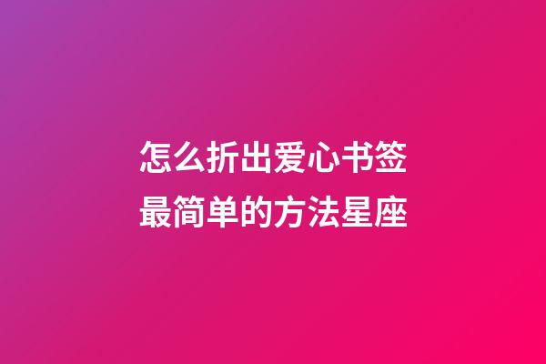 怎么折出爱心书签最简单的方法星座-第1张-星座运势-玄机派