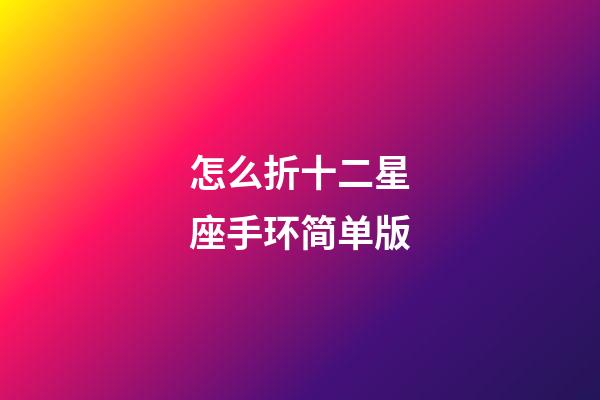 怎么折十二星座手环简单版-第1张-星座运势-玄机派