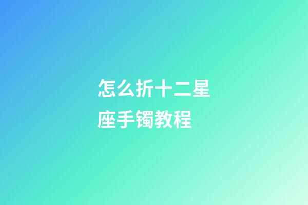 怎么折十二星座手镯教程-第1张-星座运势-玄机派