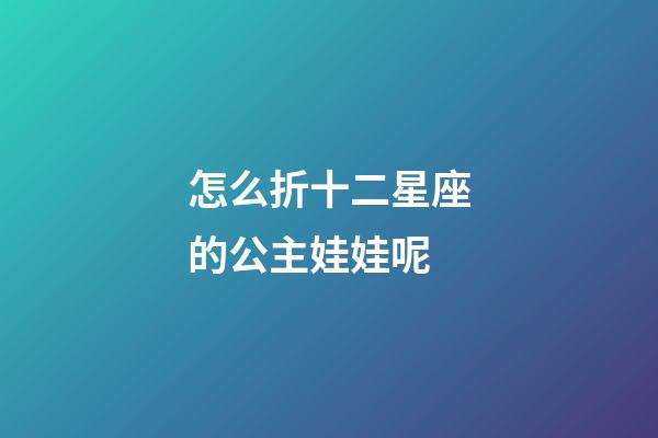 怎么折十二星座的公主娃娃呢