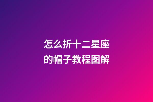 怎么折十二星座的帽子教程图解-第1张-星座运势-玄机派