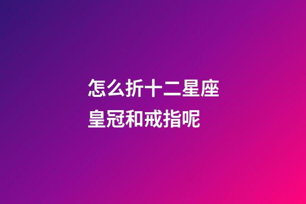 怎么折十二星座皇冠和戒指呢