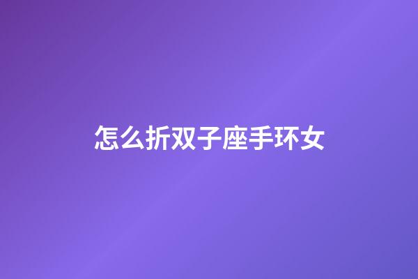 怎么折双子座手环女-第1张-星座运势-玄机派