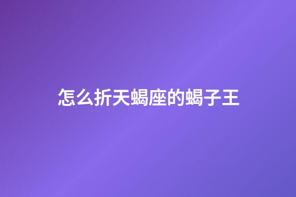 怎么折天蝎座的蝎子王-第1张-星座运势-玄机派