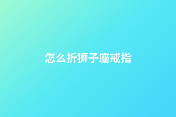 怎么折狮子座戒指-第1张-星座运势-玄机派