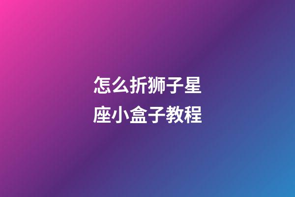 怎么折狮子星座小盒子教程