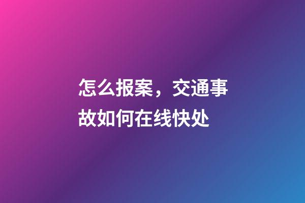 怎么报案，交通事故如何在线快处-第1张-观点-玄机派
