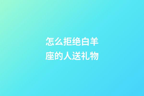 怎么拒绝白羊座的人送礼物-第1张-星座运势-玄机派