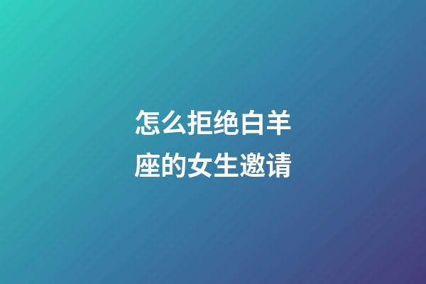 怎么拒绝白羊座的女生邀请-第1张-星座运势-玄机派