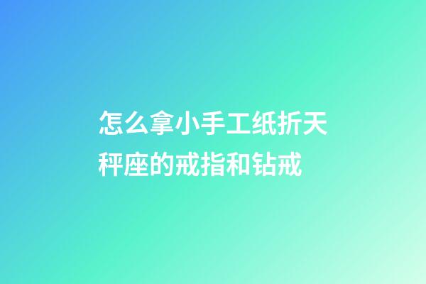 怎么拿小手工纸折天秤座的戒指和钻戒-第1张-星座运势-玄机派