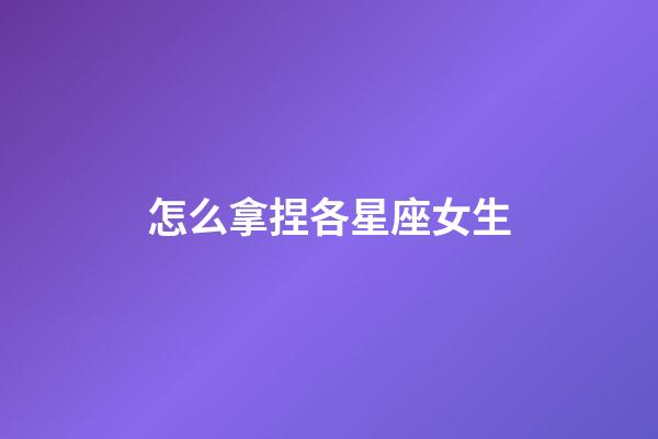 怎么拿捏各星座女生-第1张-星座运势-玄机派