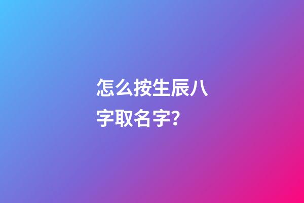 怎么按生辰八字取名字？
