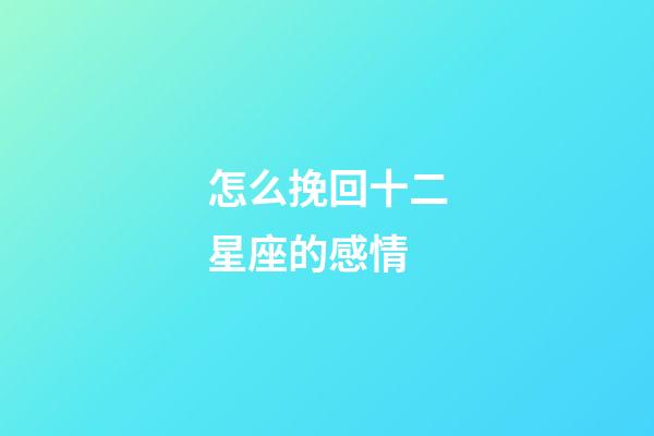 怎么挽回十二星座的感情-第1张-星座运势-玄机派