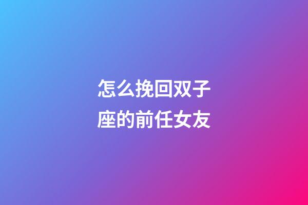 怎么挽回双子座的前任女友-第1张-星座运势-玄机派