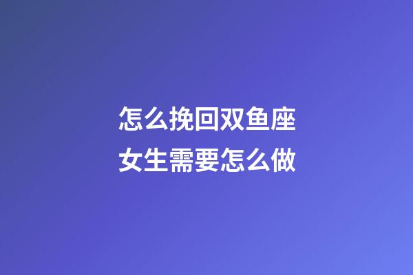怎么挽回双鱼座女生需要怎么做-第1张-星座运势-玄机派
