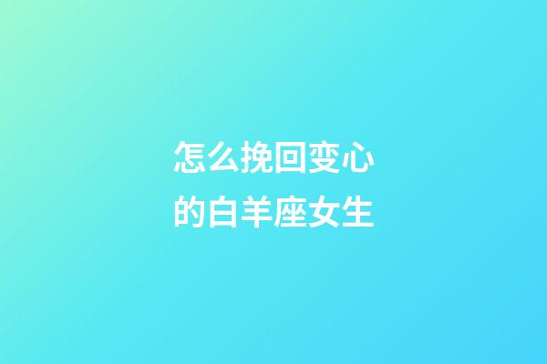 怎么挽回变心的白羊座女生-第1张-星座运势-玄机派