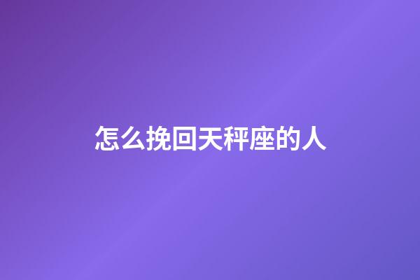 怎么挽回天秤座的人-第1张-星座运势-玄机派