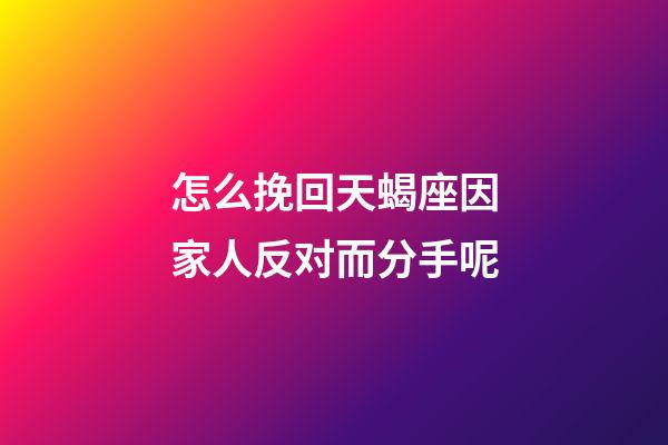 怎么挽回天蝎座因家人反对而分手呢-第1张-星座运势-玄机派