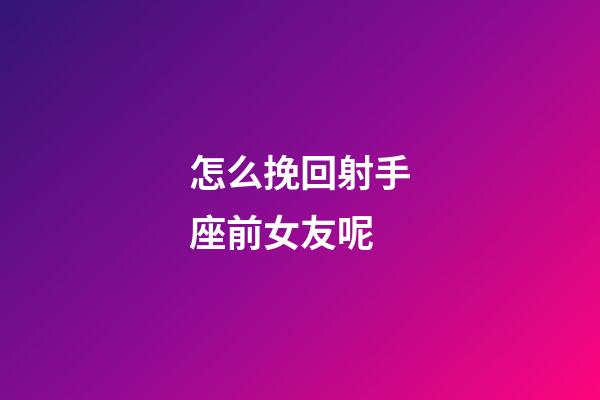 怎么挽回射手座前女友呢