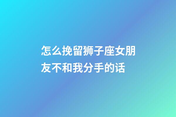 怎么挽留狮子座女朋友不和我分手的话-第1张-星座运势-玄机派