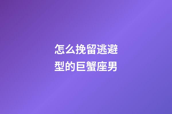 怎么挽留逃避型的巨蟹座男-第1张-星座运势-玄机派