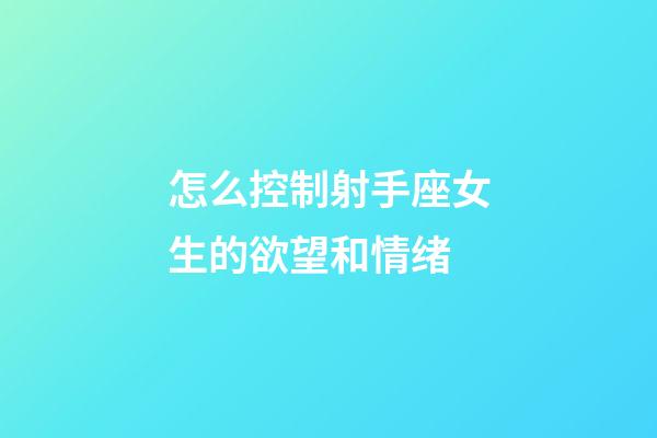 怎么控制射手座女生的欲望和情绪-第1张-星座运势-玄机派