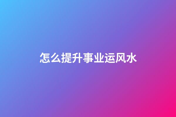 怎么提升事业运风水