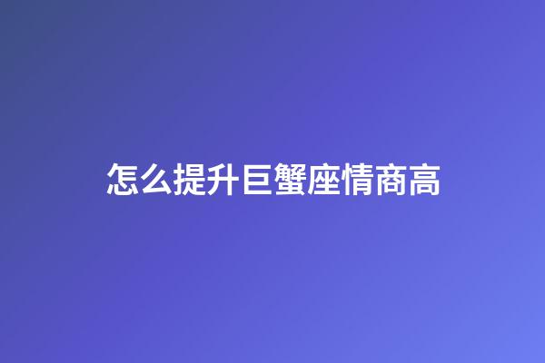 怎么提升巨蟹座情商高-第1张-星座运势-玄机派