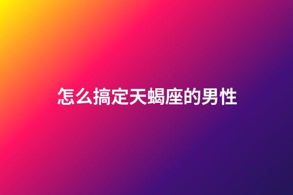 怎么搞定天蝎座的男性-第1张-星座运势-玄机派