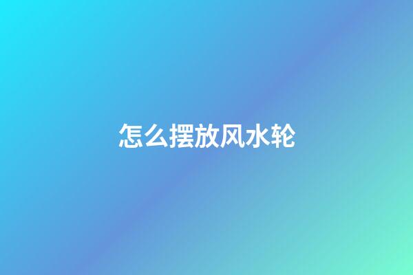 怎么摆放风水轮