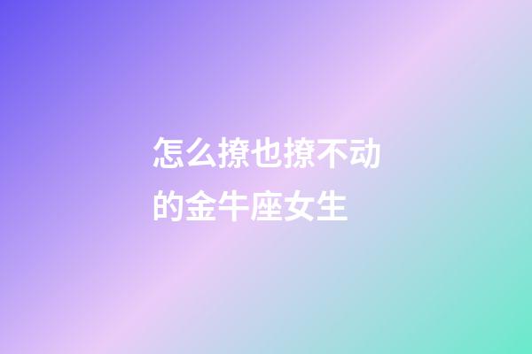 怎么撩也撩不动的金牛座女生-第1张-星座运势-玄机派