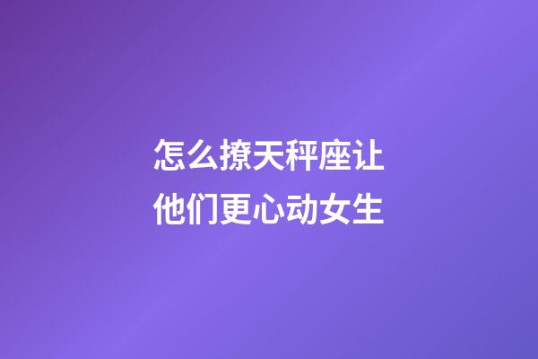 怎么撩天秤座让他们更心动女生-第1张-星座运势-玄机派