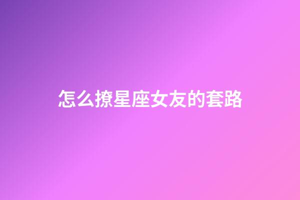 怎么撩星座女友的套路-第1张-星座运势-玄机派