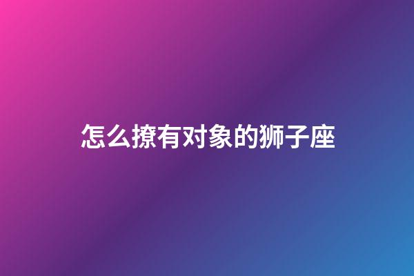 怎么撩有对象的狮子座-第1张-星座运势-玄机派