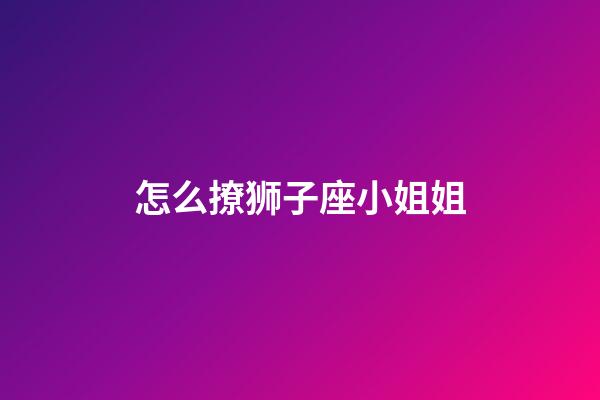 怎么撩狮子座小姐姐-第1张-星座运势-玄机派