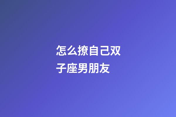 怎么撩自己双子座男朋友-第1张-星座运势-玄机派