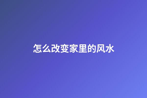 怎么改变家里的风水