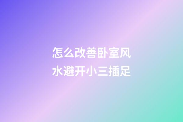 怎么改善卧室风水避开小三插足