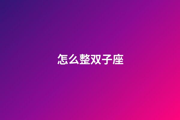 怎么整双子座
