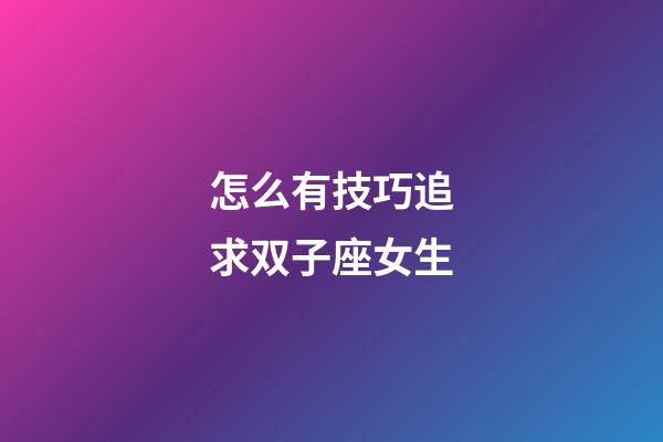 怎么有技巧追求双子座女生-第1张-星座运势-玄机派