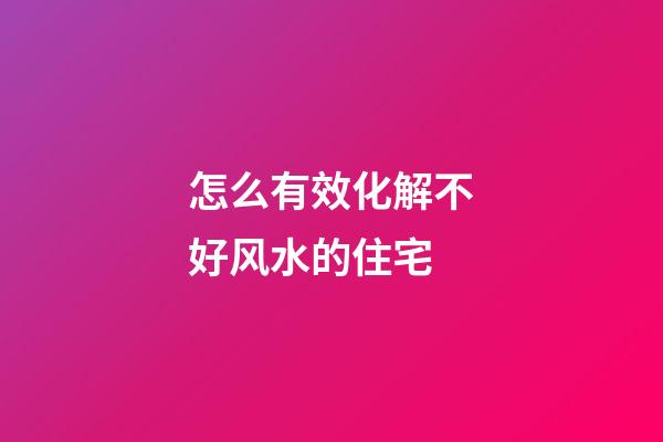 怎么有效化解不好风水的住宅