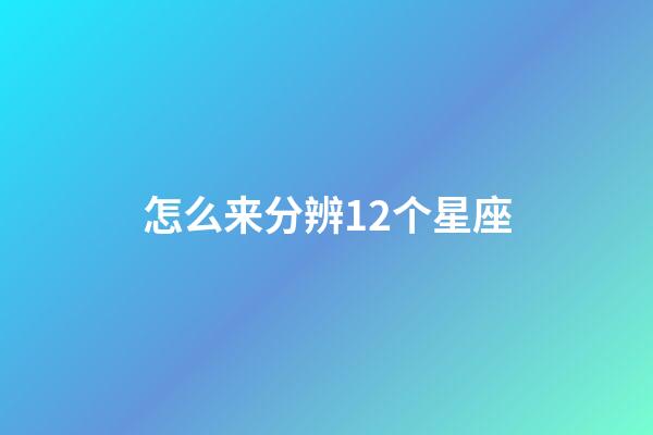怎么来分辨12个星座-第1张-星座运势-玄机派