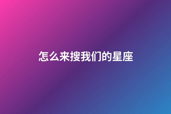 怎么来搜我们的星座-第1张-星座运势-玄机派