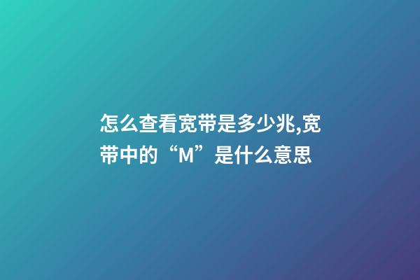 怎么查看宽带是多少兆,宽带中的“M(兆)”是什么意思-第1张-观点-玄机派