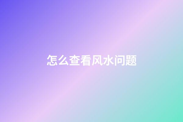 怎么查看风水问题