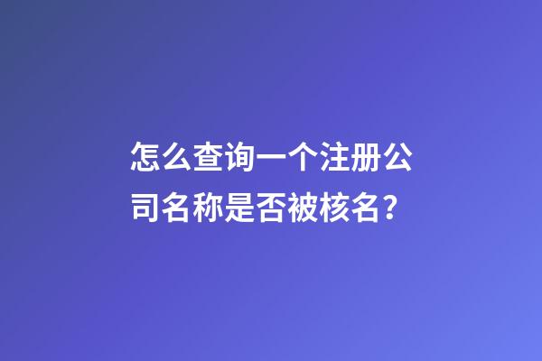怎么查询一个注册公司名称是否被核名？-第1张-公司起名-玄机派