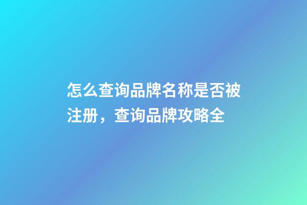 怎么查询品牌名称是否被注册，查询品牌攻略全-第1张-商标起名-玄机派