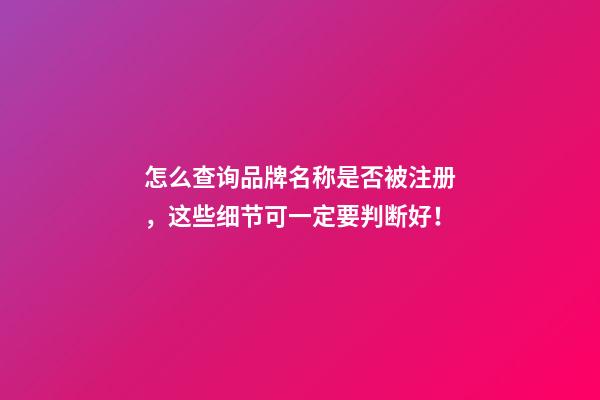 怎么查询品牌名称是否被注册，这些细节可一定要判断好！