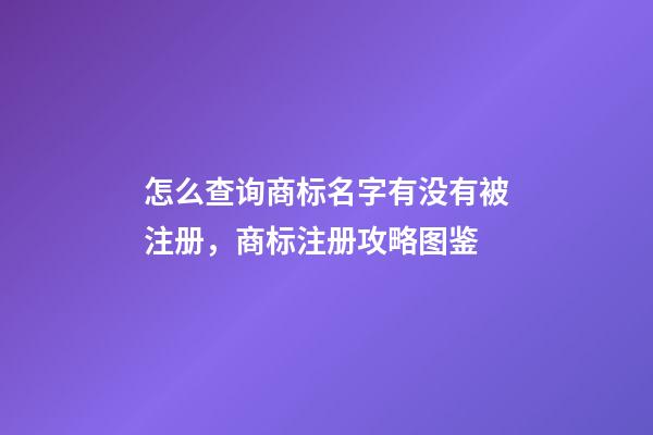 怎么查询商标名字有没有被注册，商标注册攻略图鉴-第1张-商标起名-玄机派